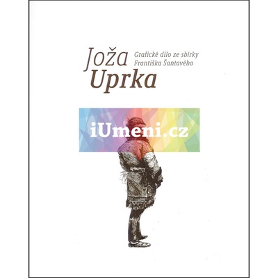 Joža Uprka - Grafické dílo ze sbírky Františka Šan | František Šantavý, Jiří Šantavý, Ilona Tunklová