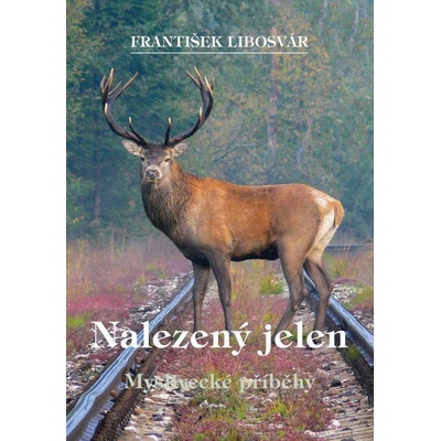 Nalezený jelen - Myslivecké příběhy - František Libosvár