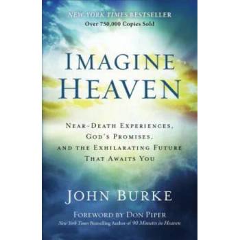 Imagine Heaven - Near-Death Experiences, God`s Promises, and the Exhilarating Future That Awaits You