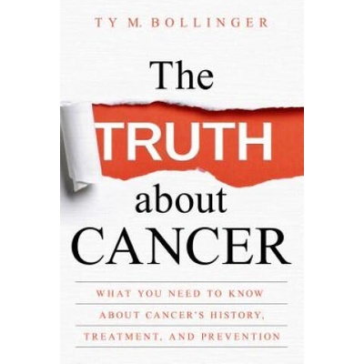 The Truth about Cancer: What You Need to Know about Cancer's History, Treatment, and Prevention | Ty M. Bollinger