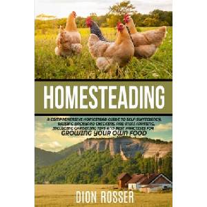 Homesteading: A Comprehensive Homestead Guide to Self-Sufficiency, Raising Backyard Chickens, and Mini Farming, Including Gardening | Dion Rosser (ISBN: 9798624126015)