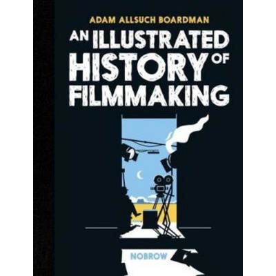 An Illustrated History of Filmmaking - Adam Allsuch Boardman