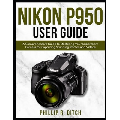 Nikon P950 User Guide | PHILLIP R. DITCH
