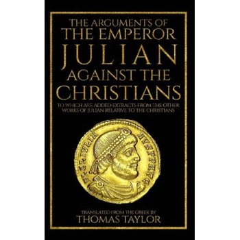 The Arguments of the Emperor Julian Against the Christians | Julian, Thomas Taylor