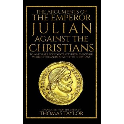 The Arguments of the Emperor Julian Against the Christians | Julian, Thomas Taylor