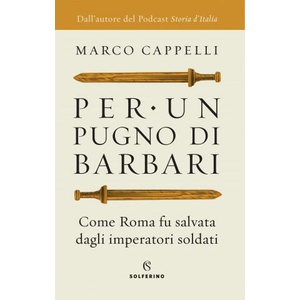 Per un pugno di barbari. Come Roma fu salvata dagli imperatori soldati | Marco Cappelli (2021)