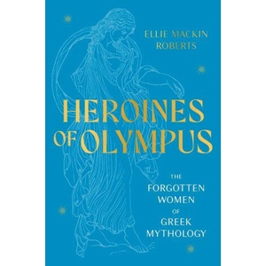 Heroines of Olympus: The Women of Greek Mythology | Ellie Mackin Roberts (ISBN: 9781802795233)