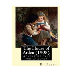 The House of Arden. By: E. Nesbit: A time travel adventure tale for children. The first book in the House of Arden series (ISBN: 9781543081831)