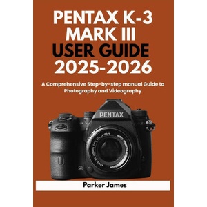 PENTAX K-3 MARK III USER GUIDE 2025-2026 | Parker James (2025)