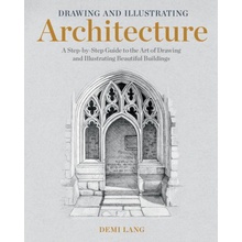 Drawing and Illustrating Architecture: A Step-By-Step Guide to the Art of Drawing and Illustrating Beautiful Buildings