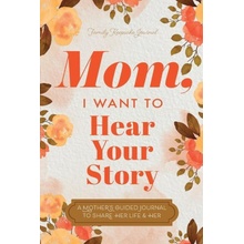 Mom, I Want to Hear Your Story A Mother's Guided Journal To Share Her Life & Her Love