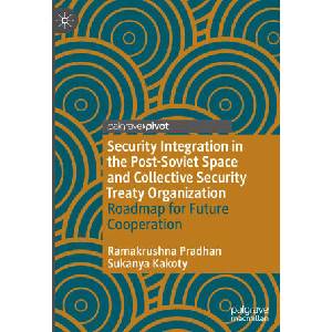 Security Integration in the Post-Soviet Space and Collective Security Treaty Organization | Ramakrushna Pradhan (2024)