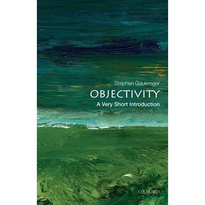 Objectivity: A Very Short Introduction Gaukroger Stephen ARC Professorial Fellow University of Sydney Australia and Professor of Philosophy University of AberdeenPaperback