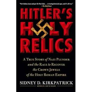 Hitler's Holy Relics: A True Story of Nazi Plunder and the Race to Recover the Crown Jewels of the Holy Roman Empire | Sidney Kirkpatrick (ISBN: 9781416590637)
