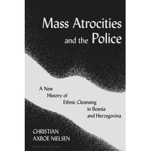 Mass Atrocities and the Police A New History of Ethnic Cleansing in Bosnia and Herzegovina