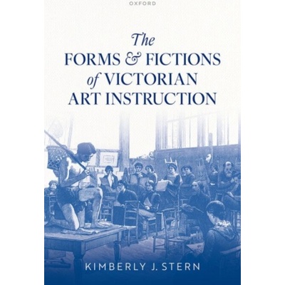 Forms and Fictions of Victorian Art Instruction - Stern, Kimberly J. (Professor of English and Comparative Literature, Professor of English and Comparative Literature, The University of North Carolina