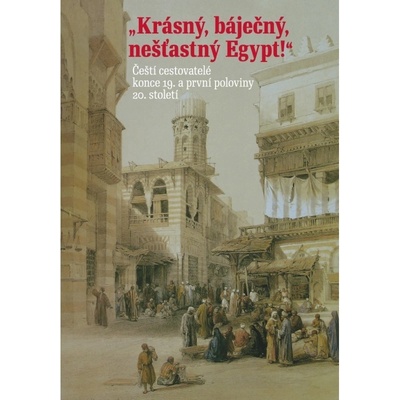 Krásný, báječný, nešťastný Egypt! -- Čeští cestovatelé konce 19. století a první poloviny 20. století - Adéla Jůnová Macková