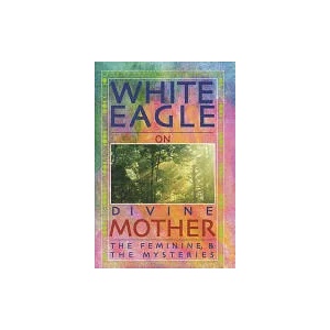 White Eagle on Divine Mother, the Feminine, and the Mysteries | White Eagle (ISBN: 9780854871537)