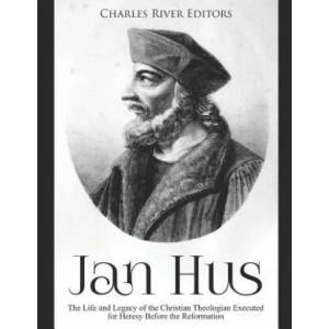 Jan Hus: The Life and Legacy of the Christian Theologian Executed for Heresy Before the Reformation | Charles River Editors (ISBN: 9781097780952)