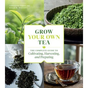 Grow Your Own Tea: The Complete Guide to Cultivating, Harvesting and Preparing | Christine Parks, Susan M. Walcott (ISBN: 9781604699319)