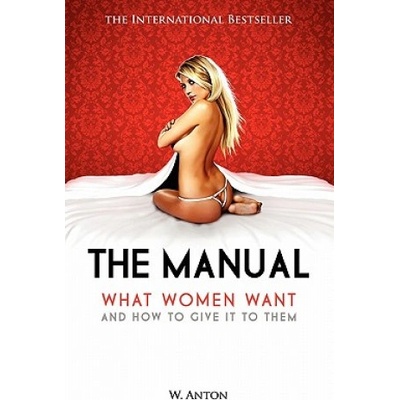 Createspace Independent Publishing Platform The Manual: What Women Want and How to Give It to Them | W Anton