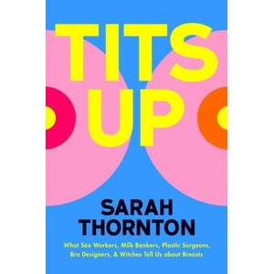 Tits Up: What Sex Workers, Milk Bankers, Plastic Surgeons, Bra Designers, and Witches Tell Us about Breasts | Thornton, Sarah (ISBN: 9780393881028)