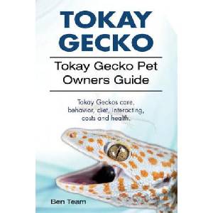 Tokay Gecko. Tokay Gecko Pet Owners Guide. Tokay Geckos care, behavior, diet, interacting, costs and health. | Ben Team (ISBN: 9781912057900)