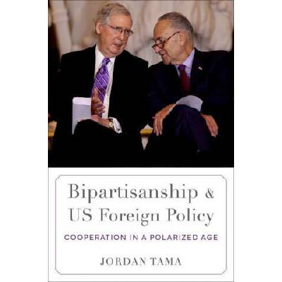 Bipartisanship and Us Foreign Policy | Tama, Jordan (Provost Associate Professor in the School of International Service, Provost Associate Professor in the School of International Service, American University)