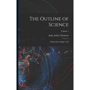 The Outline of Science: A Plain Story Simply Told; Volume 1 | John Arthur Thomson (2022)