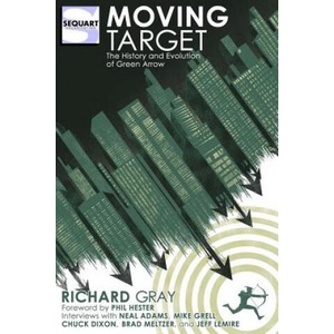 Moving Target: The History and Evolution of Green Arrow | Richard Gray, Phil Hester (ISBN: 9781940589169)