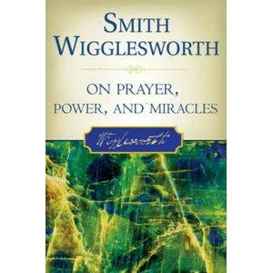 Smith Wigglesworth on Prayer, Power, and Miracles | Roberts Liardon (ISBN: 9780768423150)