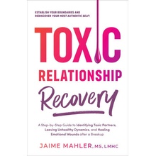 Toxic Relationship Recovery: Your Guide to Identifying Toxic Partners, Leaving Unhealthy Dynamics, and Healing Emotional Wounds After a Breakup Mahler JaimePaperback