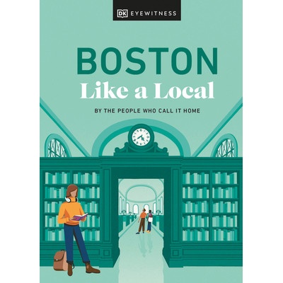 Boston Like a Local: By the People Who Call It Home - Dk Eyewitness