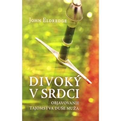 Divoký v srdci! - Odhaľovanie tajomstva duše muža! - Eldredge John