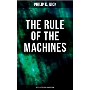 The Rule of the Machines: 5 Sci-Fi Titles in One Edition: Second Variety, the Last of the Masters, the Defenders, Sales Pitch & James P. Crow | Philip K. Dick (ISBN: 9788027277964)
