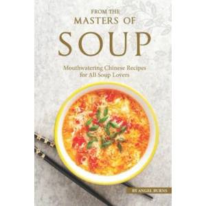 From the Masters of Soup: Mouthwatering Chinese Recipes for All Soup Lovers | Angel Burns (ISBN: 9781697755992)