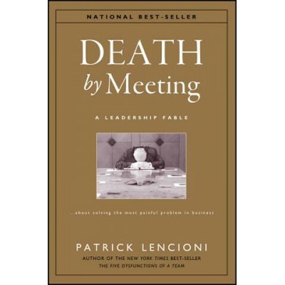Death by Meeting: A Leadership Fable...about Solving the Most Painful Problem in Business Lencioni Patrick M.