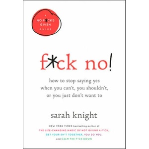 F*ck No! : How to Stop Saying Yes When You Can't, You Shouldn't, or You Just Don't Want to | Sarah Knight (ISBN: 9780316529143)