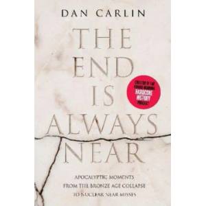 The End Is Always Near: Apocalyptic Moments from the Bronze Age Collapse to Nuclear Near Misses | Dan Carlin (ISBN: 9780062868053)