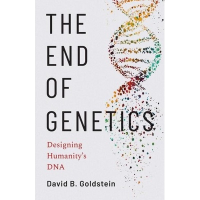 The End of Genetics: Designing Humanity's DNA - David B. Goldstein