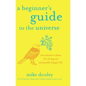 A Beginner's Guide to the Universe: Uncommon Ideas for Living an Unusually Happy Life | Dooley, Mike (ISBN: 9781401955045)
