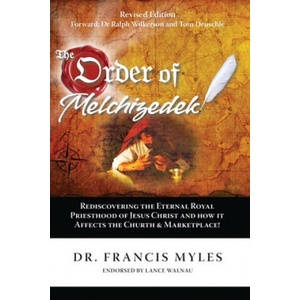 The Order of Melchizedek: Rediscovering the Eternal Royal Priesthood of Jesus Christ & How it impacts the Church and Marketplace | Francis Myles (ISBN: 9780615879314)