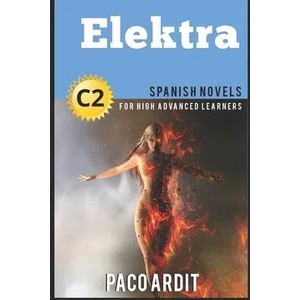 Spanish Novels: Elektra (Spanish Novels for High Advanced Learners C2) | Paco Ardit (ISBN: 9781522014133)