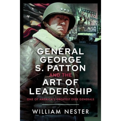 General George S. Patton and the Art of Leadership | Nester, William