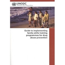 Guide to Implementing Family Skills Training Programmes for Drug Abuse Prevention United Nations: Office on Drugs and CrimePaperback