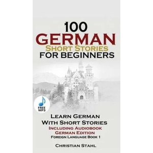 100 German Short Stories for Beginners Learn German with Stories Including Audiobook | CHRISTIAN STAHL (ISBN: 9781732438101)