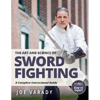 The Art and Science of Sword Fighting: A Complete Instructional Guide | Joe Varady