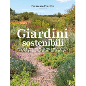 Giardini sostenibili. Progettare, realizzare e mantenere spazi verdi a basso consumo idrico | Francesco Fedelfio (2025)