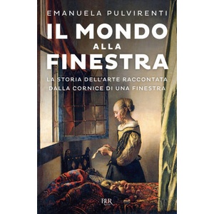 mondo alla finestra. La storia dell'arte raccontata dalla cornice di una finestra | Emanuela Pulvirenti (2022)