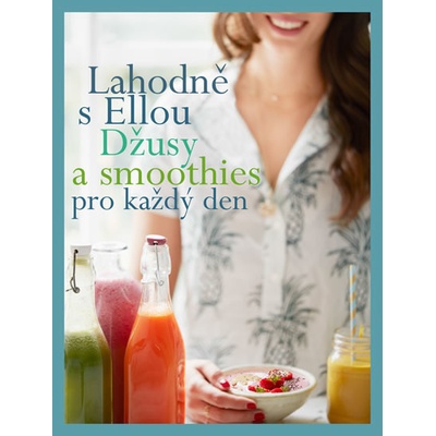 Lahodně s Ellou: džusy a smoothies pro každý den - Ella Woodward